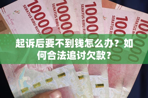 武汉起诉后要不到钱怎么办？如何合法追讨欠款？