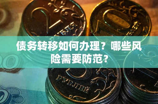 武汉债务转移如何办理？哪些风险需要防范？