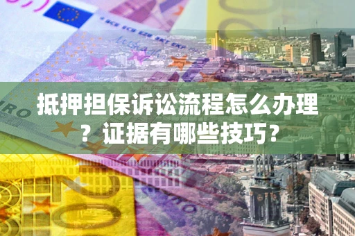 武汉抵押担保诉讼流程怎么办理？证据有哪些技巧？