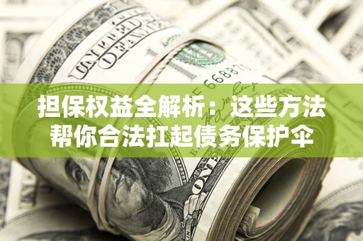 武汉担保权益全解析：这些方法帮你合法扛起债务保护伞