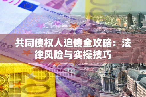 武汉共同债权人追债全攻略：法律风险与实操技巧