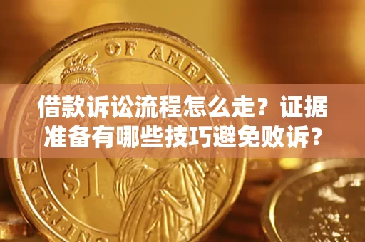 武汉借款诉讼流程怎么走？证据准备有哪些技巧避免败诉？
