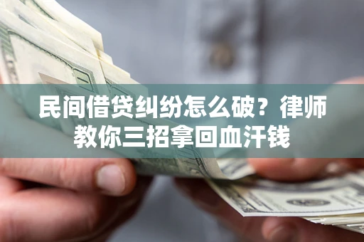 武汉民间借贷纠纷怎么破？律师教你三招拿回血汗钱