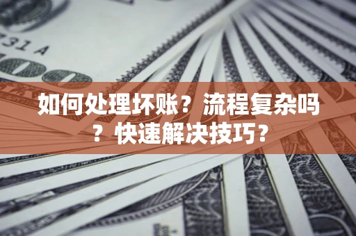 武汉如何处理坏账？流程复杂吗？快速解决技巧？
