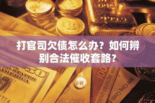 武汉打官司欠债怎么办？如何辨别合法催收套路？