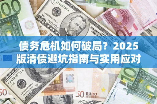 武汉债务危机如何破局？2025版清债避坑指南与实用应对策略