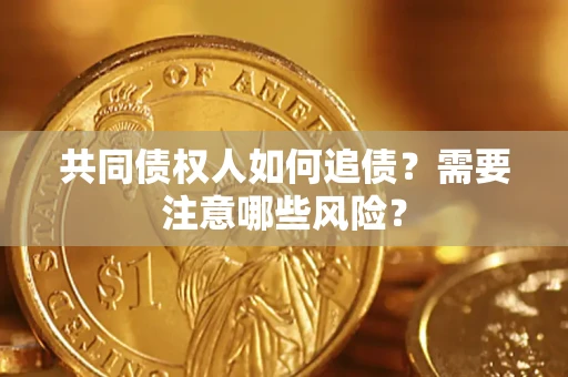武汉共同债权人如何追债？需要注意哪些风险？