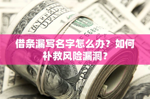 武汉借条漏写名字怎么办？如何补救风险漏洞？
