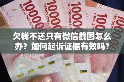 武汉欠钱不还只有微信截图怎么办？如何起诉证据有效吗？