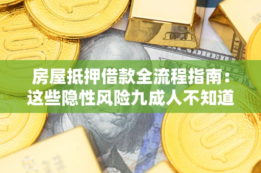 武汉房屋抵押借款全流程指南：这些隐性风险九成人不知道