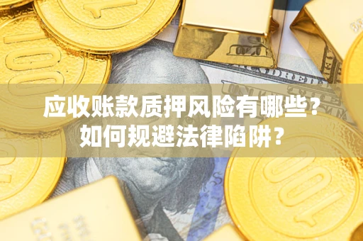 武汉应收账款质押风险有哪些？如何规避法律陷阱？