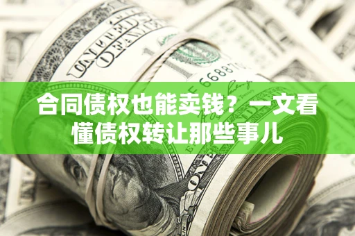 武汉合同债权也能卖钱？一文看懂债权转让那些事儿