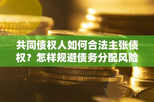 武汉共同债权人如何合法主张债权？怎样规避债务分配风险？
