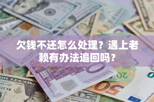 武汉欠钱不还怎么处理？遇上老赖有办法追回吗？