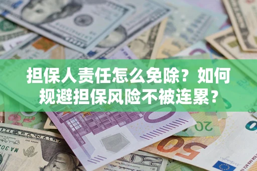 武汉担保人责任怎么免除？如何规避担保风险不被连累？
