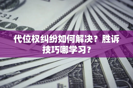 武汉代位权纠纷如何解决？胜诉技巧哪学习？