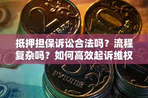 武汉抵押担保诉讼合法吗？流程复杂吗？如何高效起诉维权？