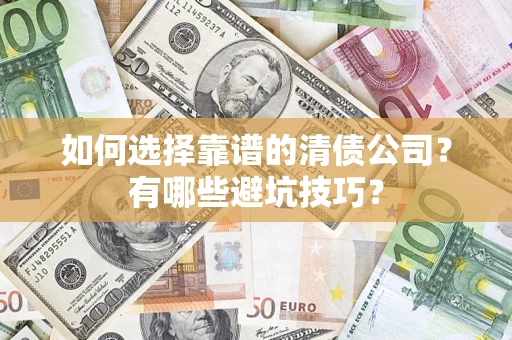 武汉如何选择靠谱的清债公司？有哪些避坑技巧？