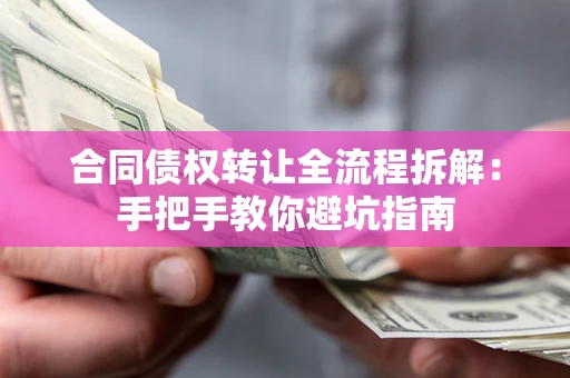 武汉合同债权转让全流程拆解：手把手教你避坑指南