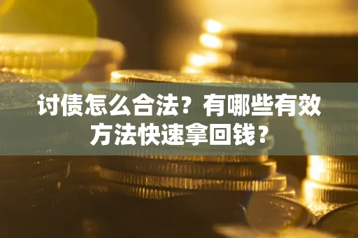 武汉讨债怎么合法？有哪些有效方法快速拿回钱？