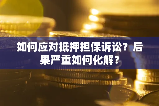 武汉如何应对抵押担保诉讼？后果严重如何化解？