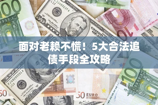 武汉面对老赖不慌！5大合法追债手段全攻略