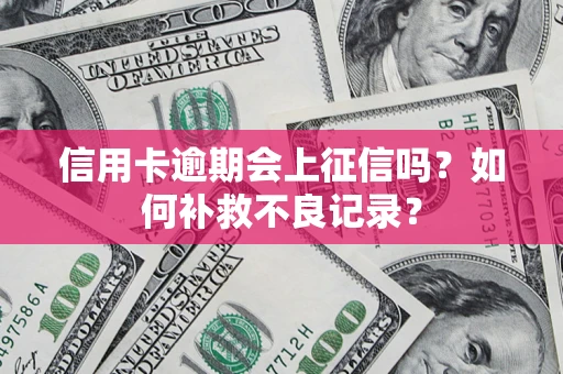 武汉信用卡逾期会上征信吗？如何补救不良记录？
