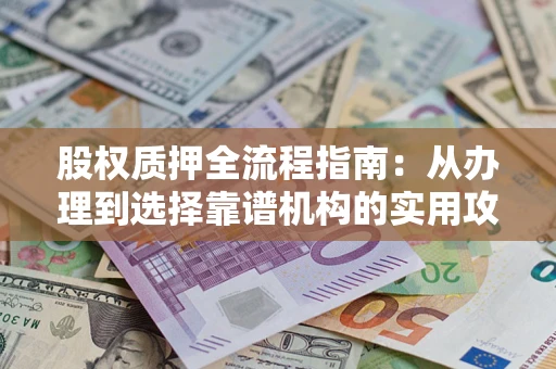 武汉股权质押全流程指南：从办理到选择靠谱机构的实用攻略