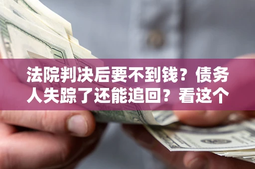 武汉法院判决后要不到钱？债务人失踪了还能追回？看这个方法！