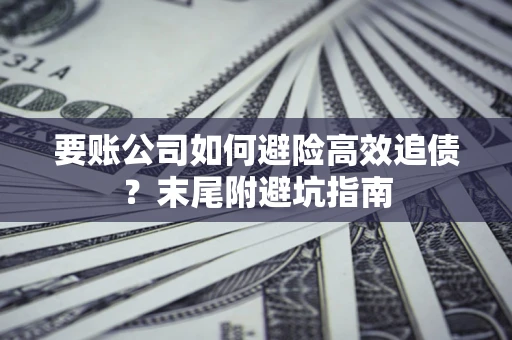 武汉要账公司如何避险高效追债？末尾附避坑指南