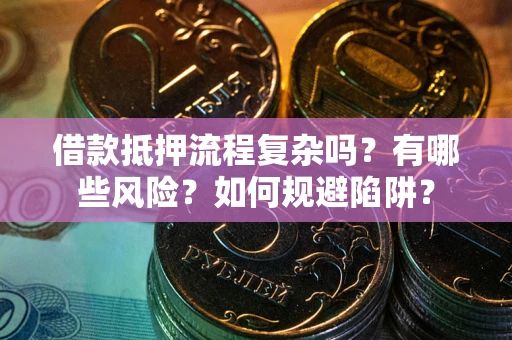 武汉借款抵押流程复杂吗？有哪些风险？如何规避陷阱？