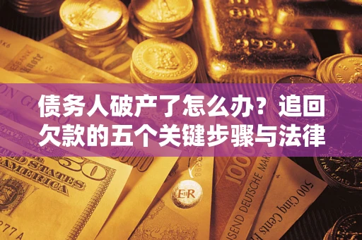 武汉债务人破产了怎么办？追回欠款的五个关键步骤与法律策略
