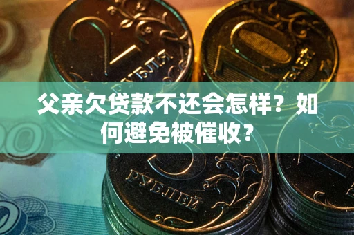 武汉父亲欠贷款不还会怎样？如何避免被催收？