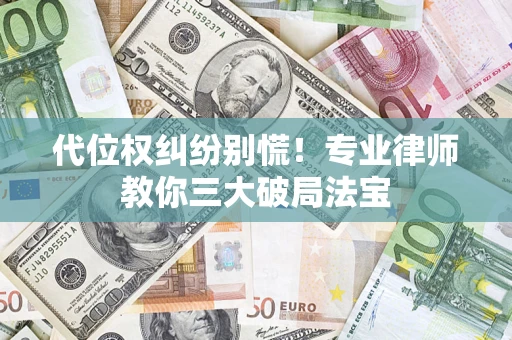 武汉代位权纠纷别慌！专业律师教你三大破局法宝