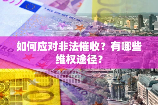 武汉如何应对非法催收？有哪些维权途径？