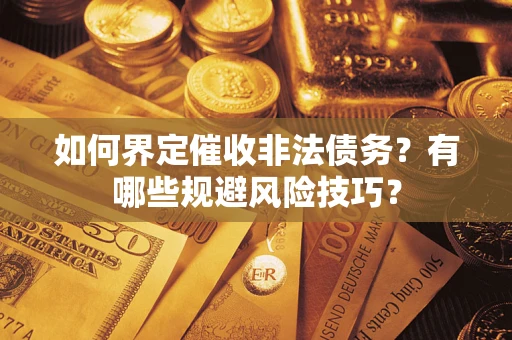 武汉如何界定催收非法债务？有哪些规避风险技巧？