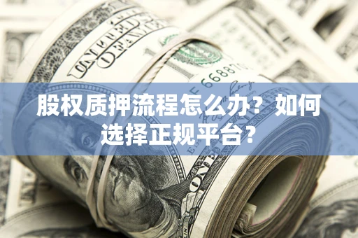 武汉股权质押流程怎么办？如何选择正规平台？