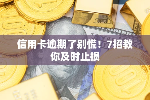 武汉信用卡逾期了别慌！7招教你及时止损