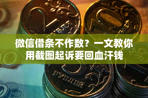 武汉微信借条不作数？一文教你用截图起诉要回血汗钱