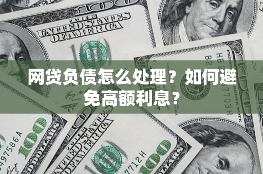 武汉网贷负债怎么处理？如何避免高额利息？