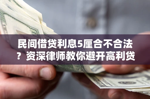 武汉民间借贷利息5厘合不合法？资深律师教你避开高利贷陷阱