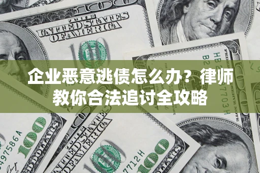 武汉企业恶意逃债怎么办？律师教你合法追讨全攻略
