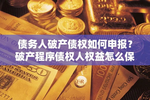 武汉债务人破产债权如何申报？破产程序债权人权益怎么保障？