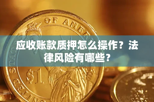 武汉应收账款质押怎么操作？法律风险有哪些？