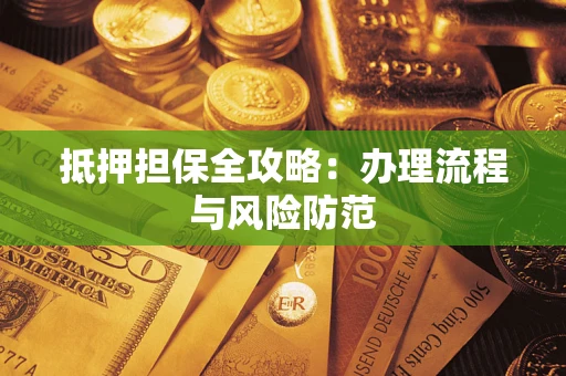 武汉抵押担保全攻略：办理流程与风险防范