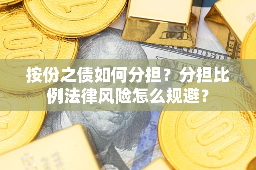 武汉按份之债如何分担？分担比例法律风险怎么规避？