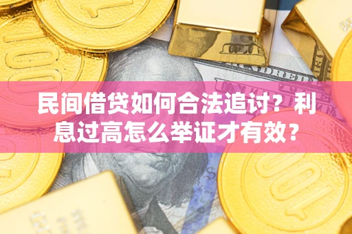 武汉民间借贷如何合法追讨？利息过高怎么举证才有效？