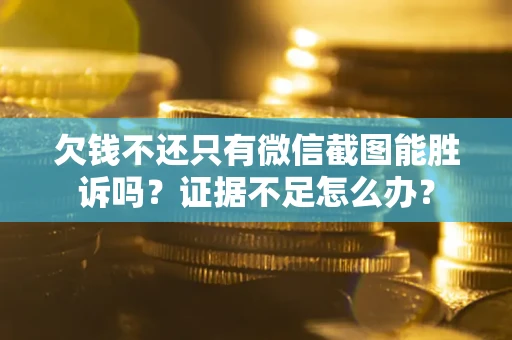 武汉欠钱不还只有微信截图能胜诉吗？证据不足怎么办？