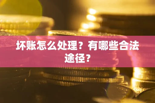 武汉坏账怎么处理？有哪些合法途径？