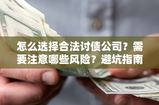 武汉怎么选择合法讨债公司？需要注意哪些风险？避坑指南来了！